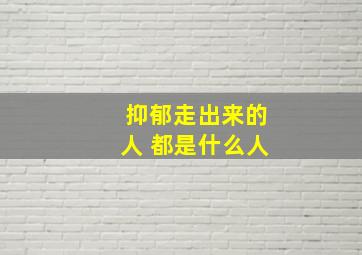 抑郁走出来的人 都是什么人